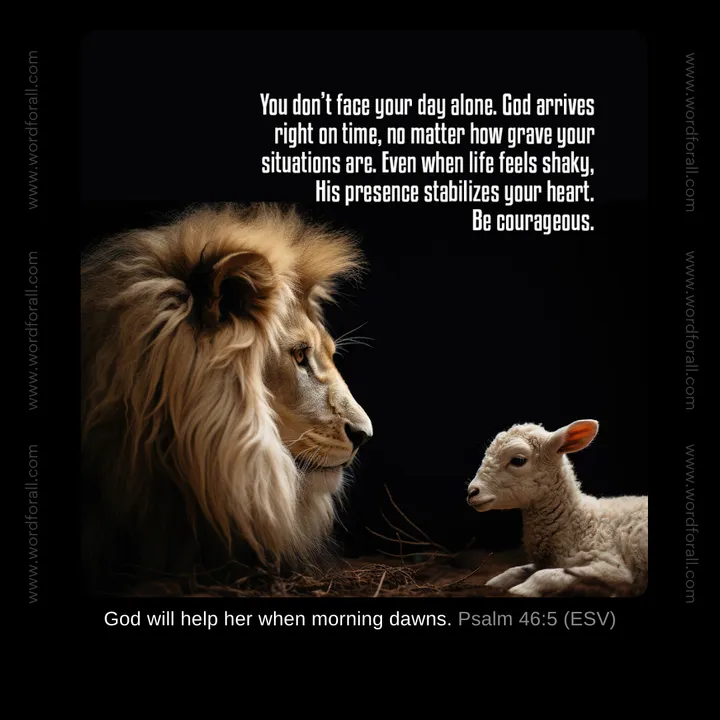 You don't face your day alone. God arrives right on time, no matter how grave your situations are. Even when life feels shaky, His presence stabilizes your heart. Be courageous.