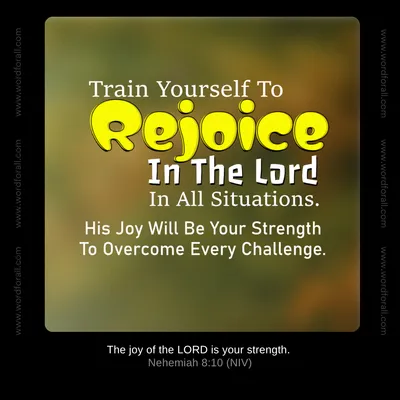Train Yourself To Rejoice In The Lord In All Situations. His Joy Will Be Your Strength To Overcome Every Challenge.