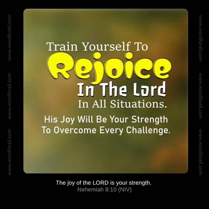 Train Yourself To Rejoice In The Lord In All Situations. His Joy Will Be Your Strength To Overcome Every Challenge.