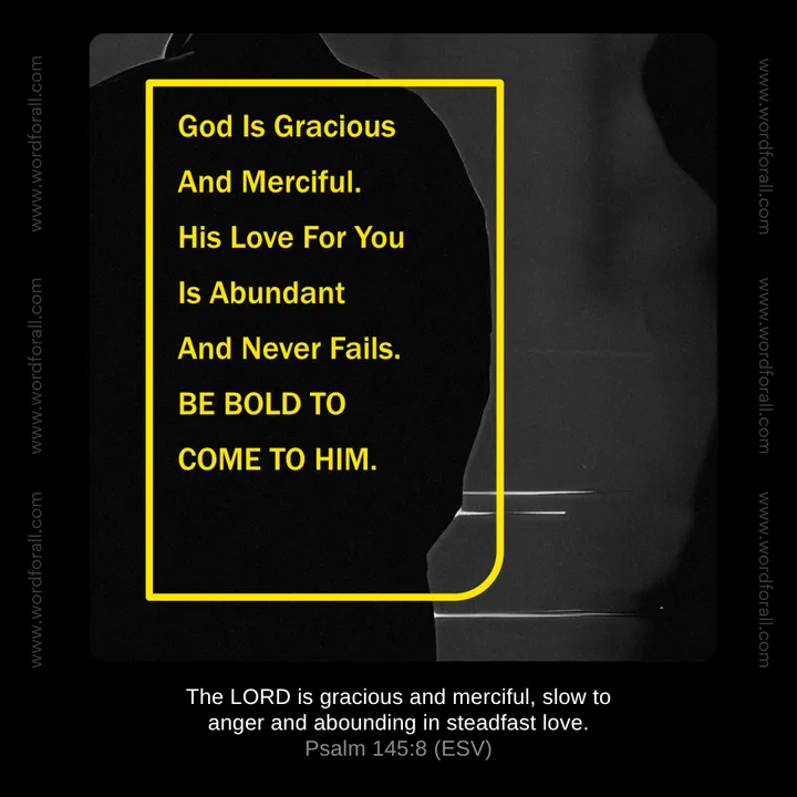 God Is Gracious And Merciful. His Love For You Is Abundant And Never Fails. Be Bold To Come To Him.