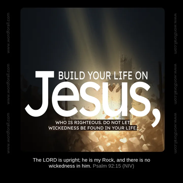 Build Your Life On Jesus, Who Is Righteous. Do Not Let Wickedness Be Found In Your Life.