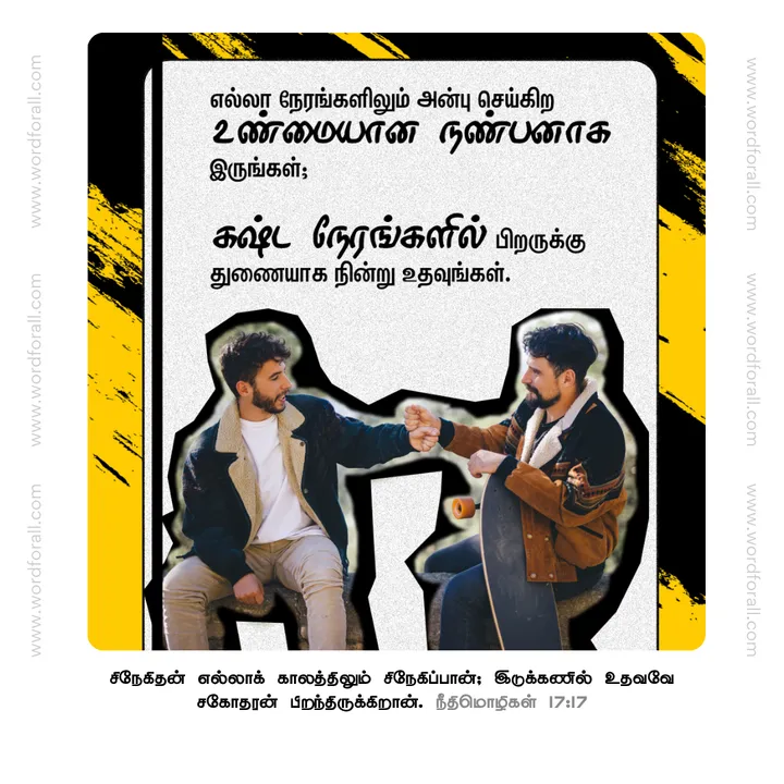 எல்லா நேரங்களிலும் அன்பு செய்கிற உண்மையான நண்பனாக இருங்கள்; கஷ்ட நேரங்களில் பிறருக்கு துணையாக நின்று உதவுங்கள்.