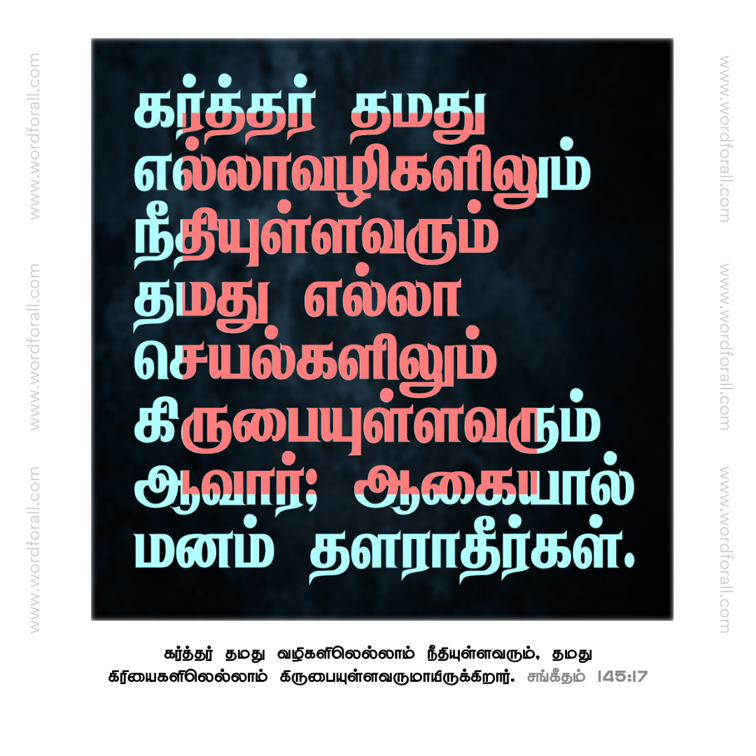 கர்த்தர் தமது எல்லா வழிகளிலும் நீதியுள்ளவரும் தமது எல்லா செயல்களிலும் கிருபையுள்ளவரும் ஆவார்; ஆகையால் மனம் தளராதீர்கள்.