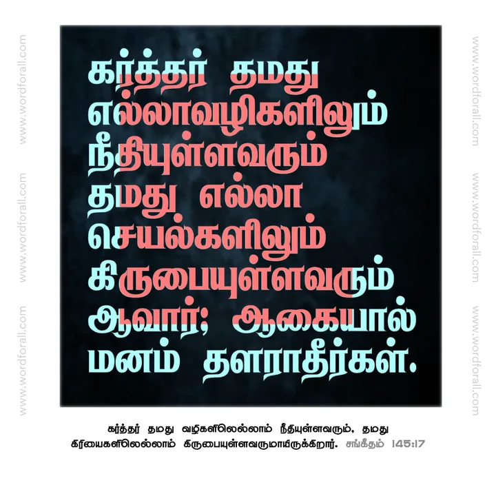 கர்த்தர் தமது எல்லா வழிகளிலும் நீதியுள்ளவரும் தமது எல்லா செயல்களிலும் கிருபையுள்ளவரும் ஆவார்; ஆகையால் மனம் தளராதீர்கள்.