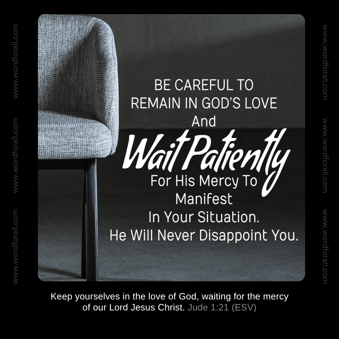 Be Careful To Remain In God's Love And Wait Patiently For His Mercy To Manifest In Your Situation. He Will Never Disappoint You.