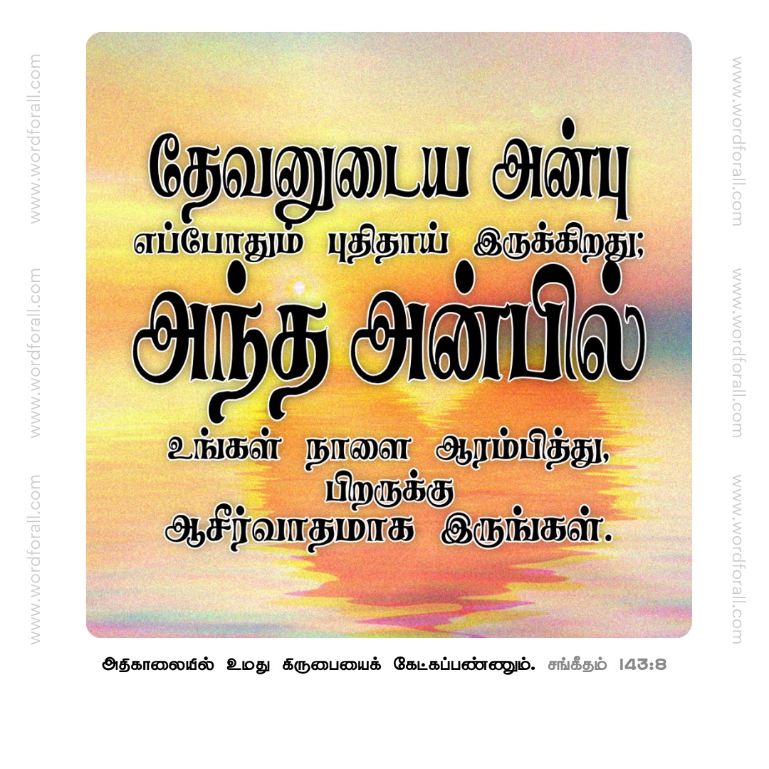 தேவனுடைய அன்பு எப்போதும் புதிதாய் இருக்கிறது; அந்த அன்பில் உங்கள் நாளை ஆரம்பித்து, பிறருக்கு ஆசீர்வாதமாக இருங்கள்.