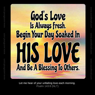 God's Love Is Always Fresh. Begin Your Day Soaked In His Love And Be A Blessing To Others.
