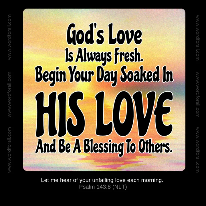 God's Love Is Always Fresh. Begin Your Day Soaked In His Love And Be A Blessing To Others.