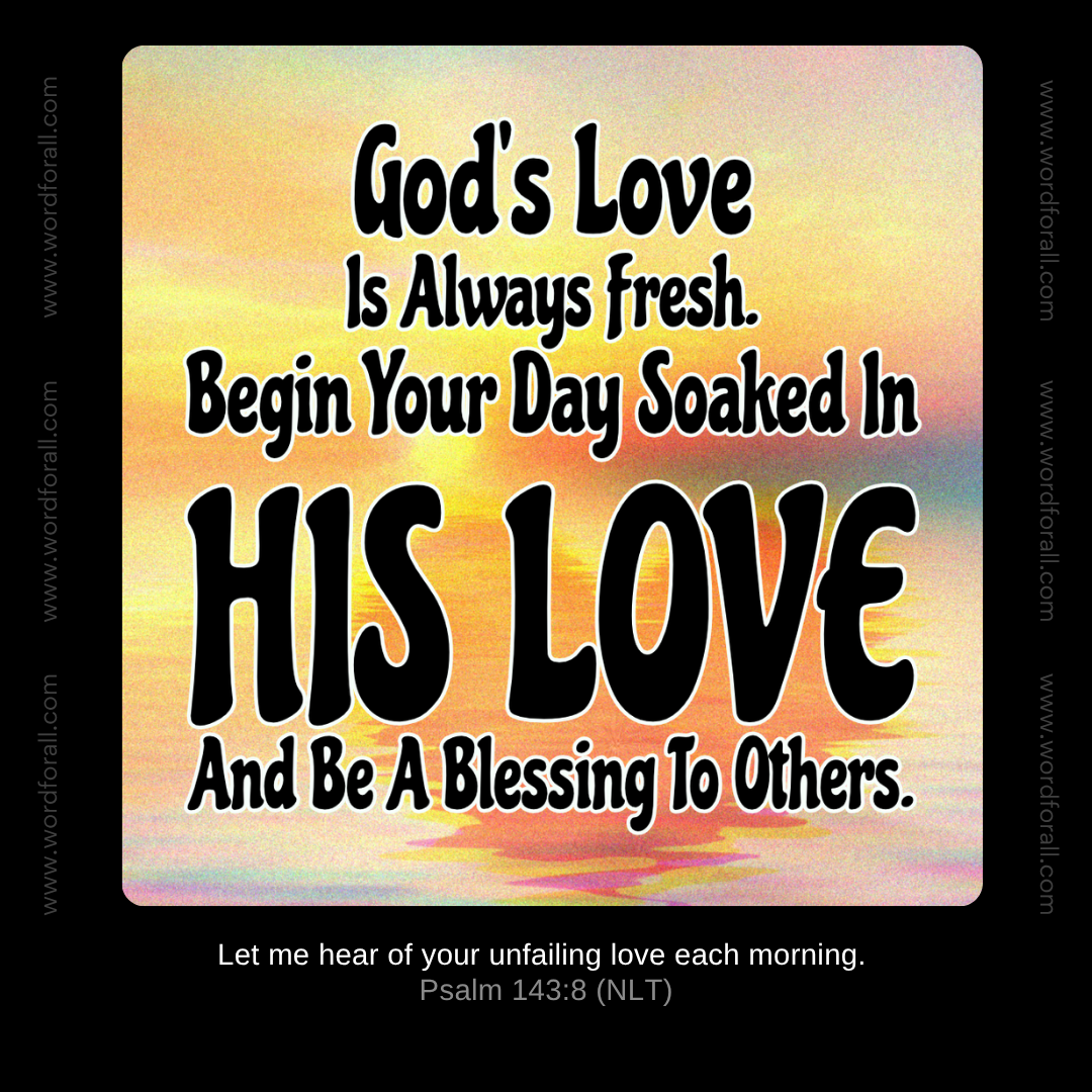 God's Love Is Always Fresh. Begin Your Day Soaked In His Love And Be A Blessing To Others.