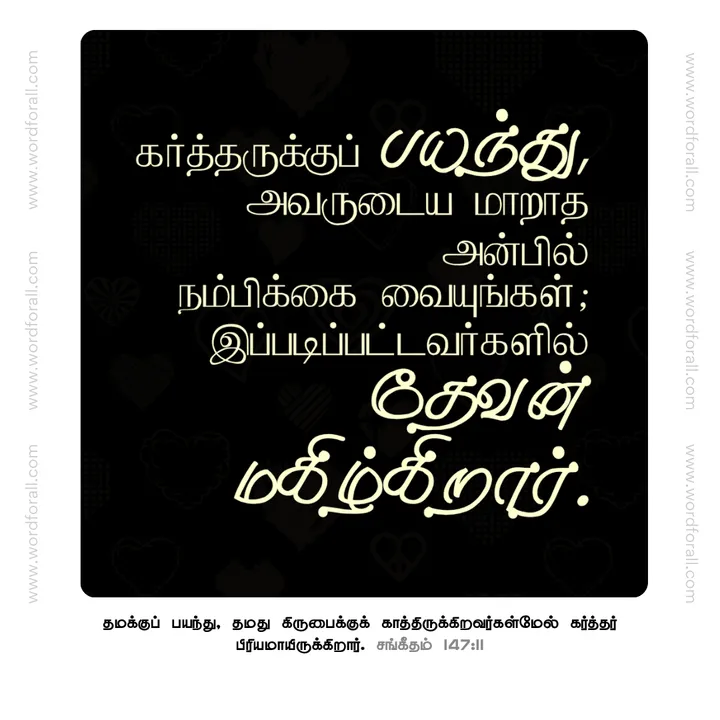 கர்த்தருக்குப் பயந்து, அவருடைய மாறாத அன்பில் நம்பிக்கை வையுங்கள்; இப்படிப்பட்டவர்களில் தேவன் மகிழ்கிறார்.