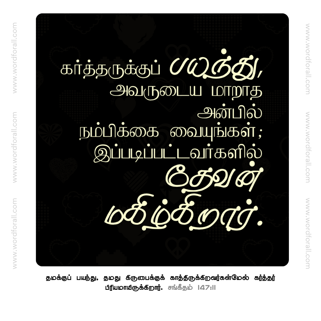 கர்த்தருக்குப் பயந்து, அவருடைய மாறாத அன்பில் நம்பிக்கை வையுங்கள்; இப்படிப்பட்டவர்களில் தேவன் மகிழ்கிறார்.