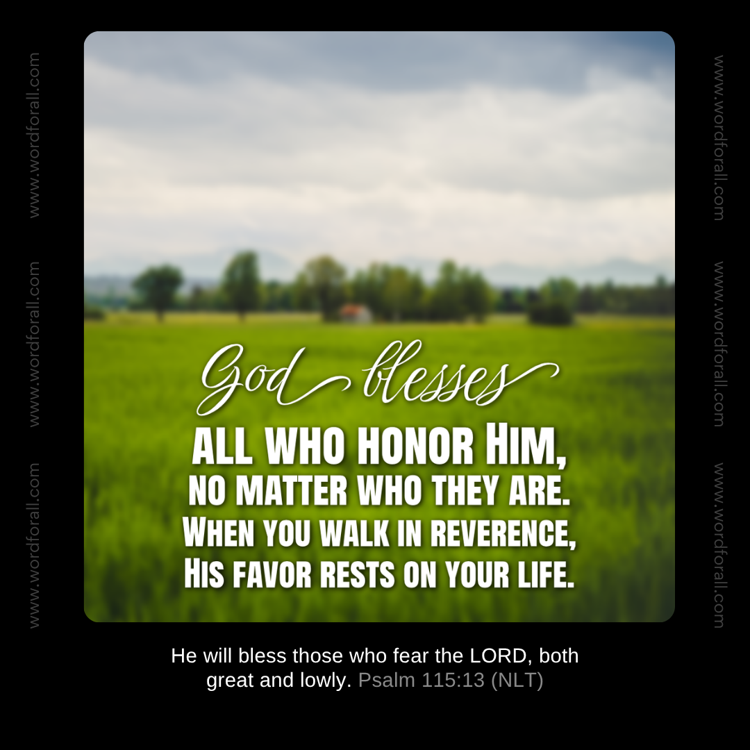 God blesses all who honor Him, no matter who they are. When you walk in reverence, His favor rests on your life.