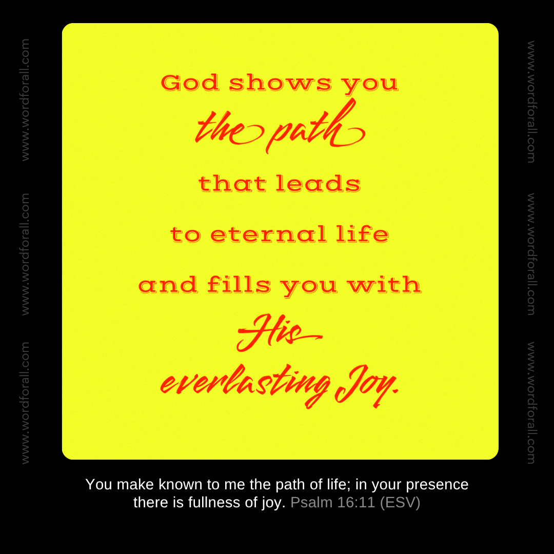 God shows you the path that leads to eternal life and fills you with His everlasting Joy.