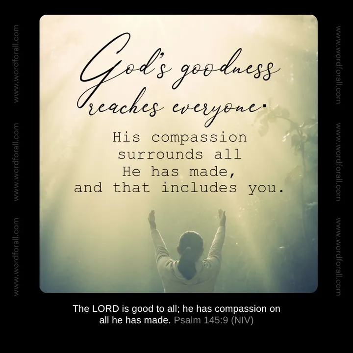 God's goodness reaches everyone. His compassion surrounds all He has made, and that includes you.
