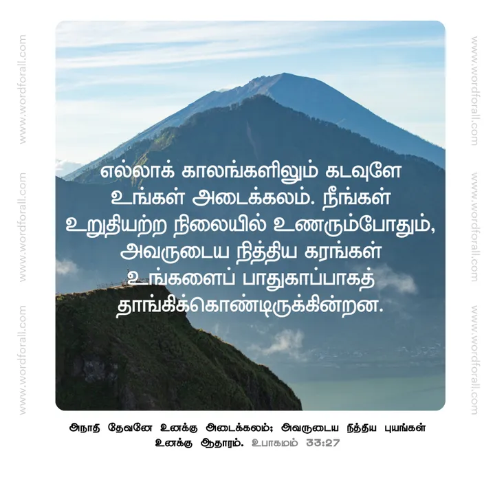 எல்லாக் காலங்களிலும் கடவுளே உங்கள் அடைக்கலம். நீங்கள் உறுதியற்ற நிலையில் உணரும்போதும், அவருடைய நித்திய கரங்கள் உங்களைப் பாதுகாப்பாகத் தாங்கிக்கொண்டிருக்கின்றன.