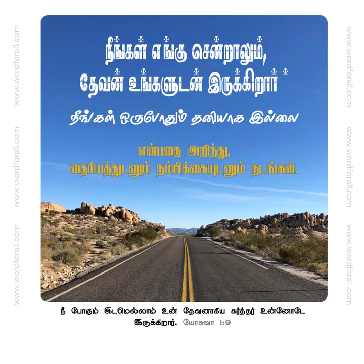 நீங்கள் எங்கு சென்றாலும், தேவன் உங்களுடன் இருக்கிறார். நீங்கள் ஒருபோதும் தனியாக இல்லை என்பதை அறிந்து, தைரியத்துடனும் நம்பிக்கையுடனும் நடங்கள்.