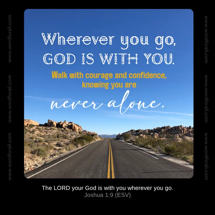 Wherever you go, God is with you. Walk with courage and confidence, knowing you are never alone.