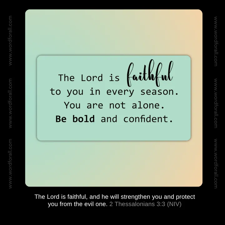 The Lord is faithful to you in every season. You are not alone. Be bold and confident.