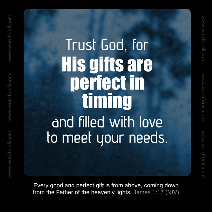 Trust God, for His gifts are perfect in timing and filled with love to meet your needs.
