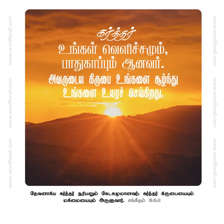 கர்த்தர் உங்கள் வெளிச்சமும் ,பாதுகாப்பும் ஆனவர். அவருடைய கிருபை உங்களை சூழ்ந்து உங்களை உயரச் செய்கிறது.