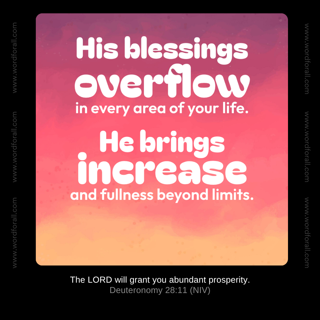 His blessings overflow in every area of your life. He brings increase and fullness beyond limits.