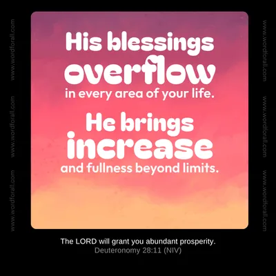 His blessings overflow in every area of your life. He brings increase and fullness beyond limits.