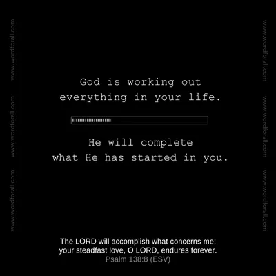 God is working out everything in your life.
He will complete what He has started in you.