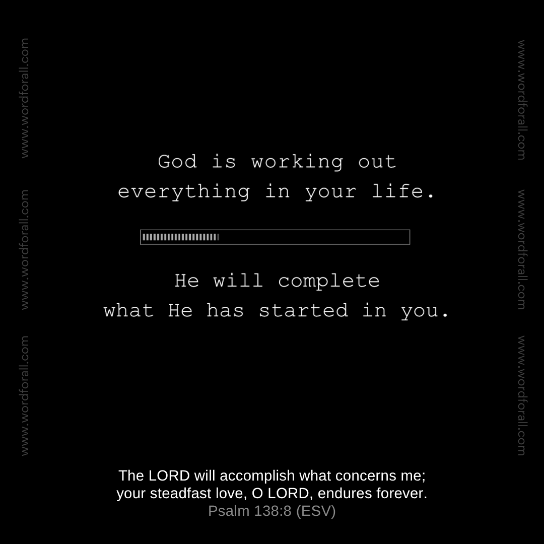God is working out everything in your life.
He will complete what He has started in you.