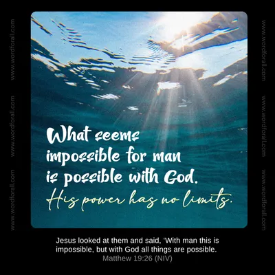 What seems impossible for man is possible with God. His power has no limits.