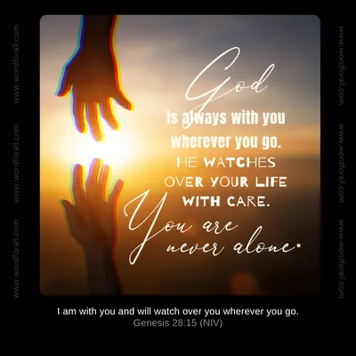 God is always with you wherever you go. He watches over your life with care.
You are never alone.