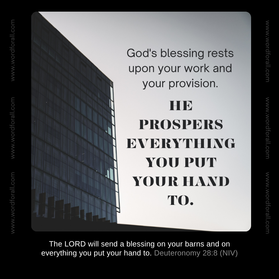 God's blessing rests upon your work and your provision. He prospers everything you put your hand to.