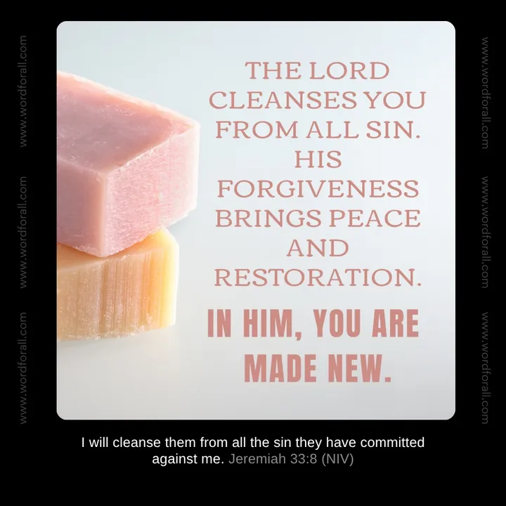 The Lord cleanses you from all sin. His forgiveness brings peace and restoration. In Him, you are made new.