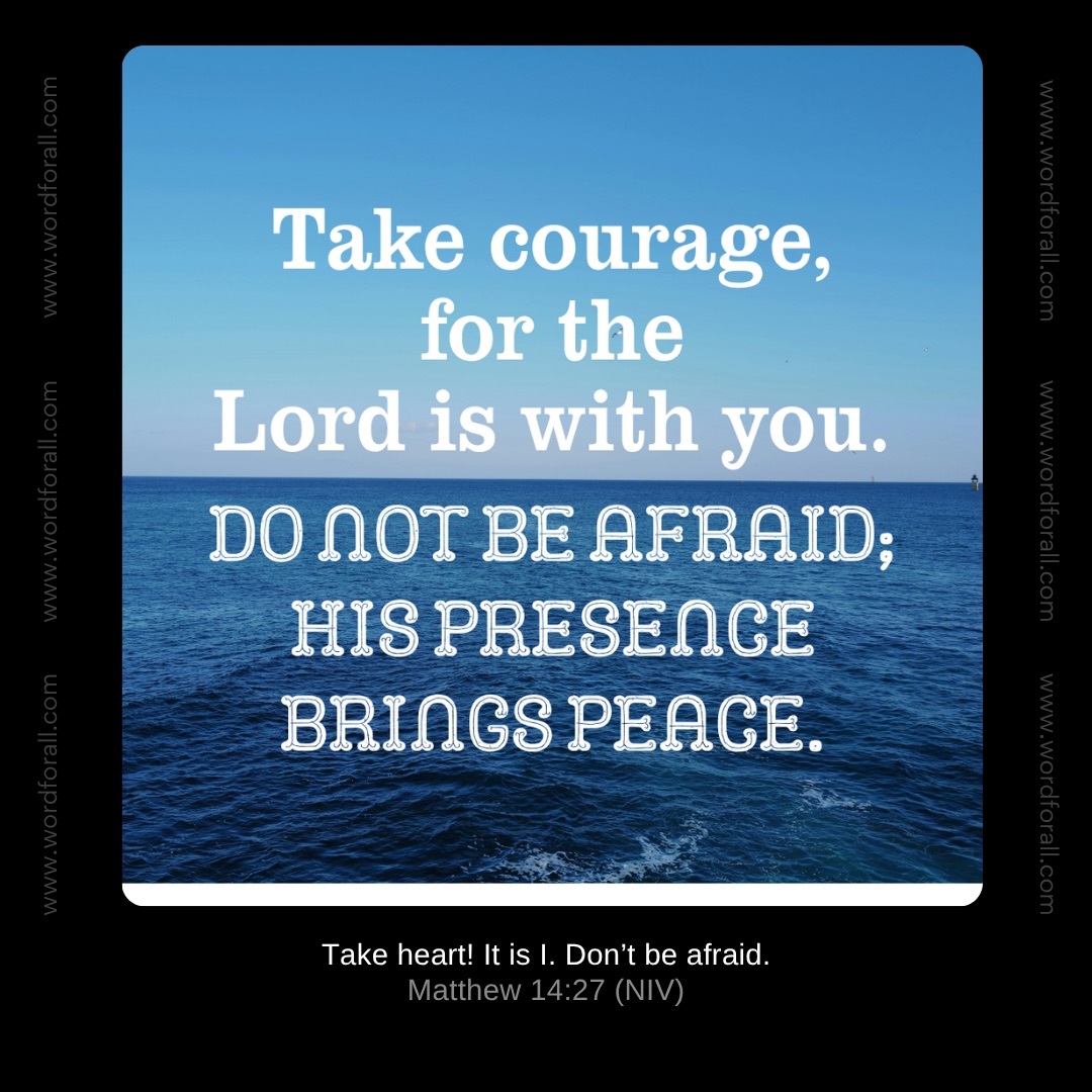 Take courage, for the Lord is with you. Do not be afraid; His presence brings peace.