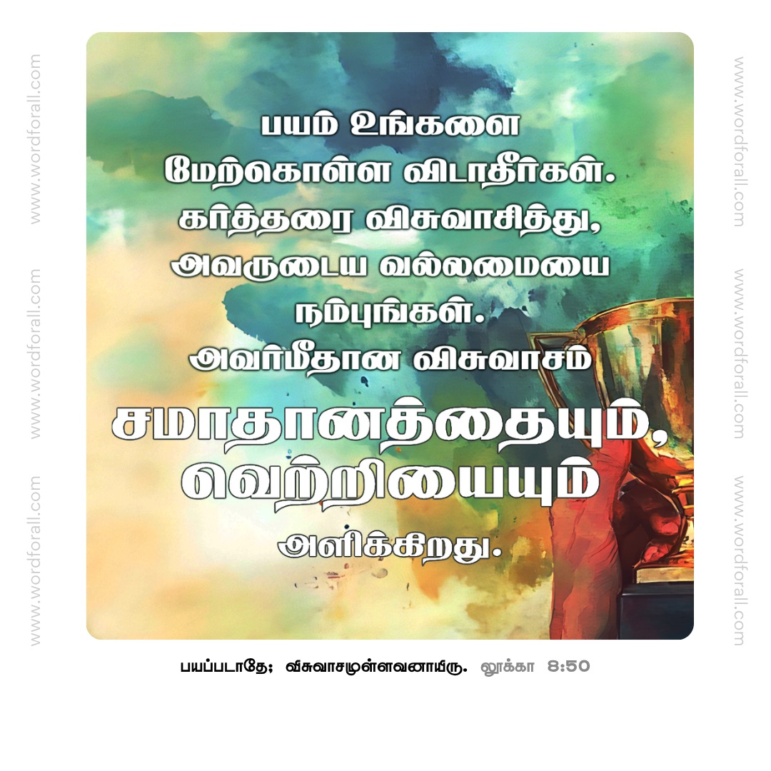 பயம் உங்களை மேற்கொள்ள விடாதீர்கள்.
கர்த்தரை விசுவாசித்து, அவருடைய வல்லமையை நம்புங்கள். அவர்மீதான விசுவாசம் சமாதானத்தையும், வெற்றியையும் அளிக்கிறது.