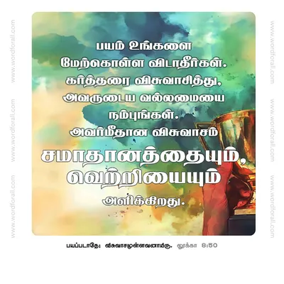 பயம் உங்களை மேற்கொள்ள விடாதீர்கள்.
கர்த்தரை விசுவாசித்து, அவருடைய வல்லமையை நம்புங்கள். அவர்மீதான விசுவாசம் சமாதானத்தையும், வெற்றியையும் அளிக்கிறது.