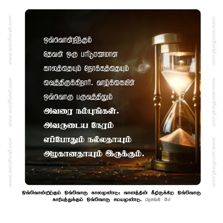 ஒவ்வொன்றிற்கும் தேவன் ஒரு பரிபூரணமான காலத்தையும் நோக்கத்தையும் வைத்திருக்கிறார். வாழ்க்கையின் ஒவ்வொரு பருவத்திலும் அவரை நம்புங்கள். அவருடைய நேரம் எப்போதும் நல்லதாயும் அழகானதாயும் இருக்கும்.