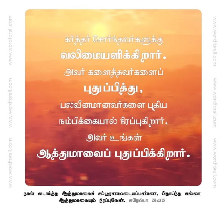 கர்த்தர் சோர்ந்தவர்களுக்கு வலிமையளிக்கிறார். அவர் களைத்தவர்களைப் புதுப்பித்து, பலவீனமானவர்களை புதிய நம்பிக்கையால் நிரப்புகிறார். அவர் உங்கள் ஆத்துமாவைப் புதுப்பிக்கிறார்.