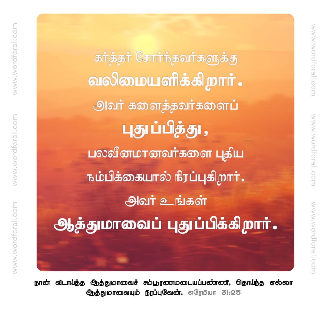 கர்த்தர் சோர்ந்தவர்களுக்கு வலிமையளிக்கிறார். அவர் களைத்தவர்களைப் புதுப்பித்து, பலவீனமானவர்களை புதிய நம்பிக்கையால் நிரப்புகிறார். அவர் உங்கள் ஆத்துமாவைப் புதுப்பிக்கிறார்.