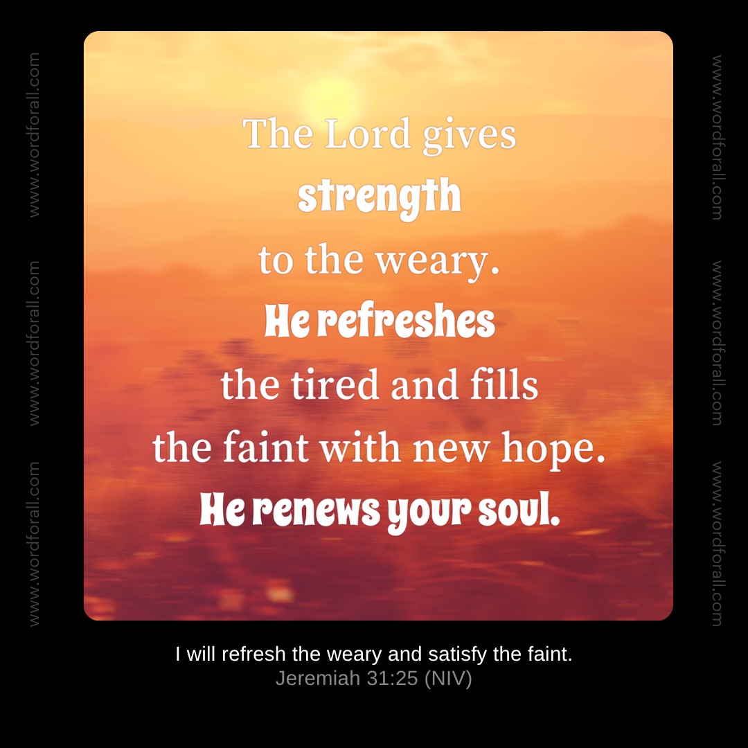 The Lord gives strength to the weary. He refreshes the tired and fills the faint with new hope. He renews your soul.