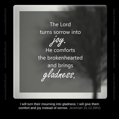 The Lord turns sorrow into joy. He comforts the brokenhearted and brings gladness.