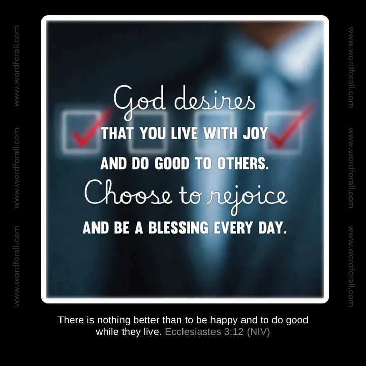 God desires that you live with joy and do good to others. Choose to rejoice and be a blessing every day.