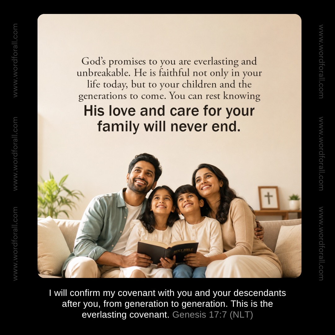 God's promises to you are everlasting and unbreakable. He is faithful not only in your life today, but to your children and the generations to come. You can rest knowing His love and care for your family will never end.