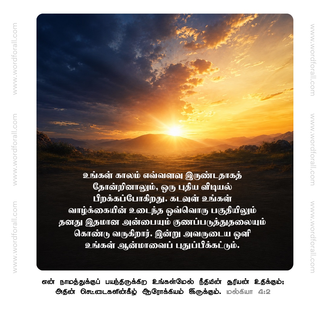உங்கள் காலம் எவ்வளவு இருண்டதாகத் தோன்றினாலும், ஒரு புதிய விடியல் பிறக்கப்போகிறது. கடவுள் உங்கள் வாழ்க்கையின் உடைந்த ஒவ்வொரு பகுதியிலும் தனது இதமான அன்பையும் குணப்படுத்துதலையும் கொண்டு வருகிறார். இன்று அவருடைய ஒளி உங்கள் ஆன்மாவைப் புதுப்பிக்கட்டும்.