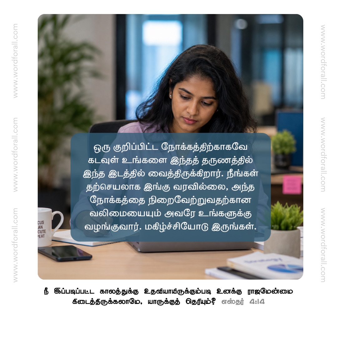 ஒரு குறிப்பிட்ட நோக்கத்திற்காகவே கடவுள் உங்களை இந்தத் தருணத்தில் இந்த இடத்தில் வைத்திருக்கிறார். நீங்கள் தற்செயலாக இங்கு வரவில்லை, அந்த நோக்கத்தை நிறைவேற்றுவதற்கான வலிமையையும் அவரே உங்களுக்கு வழங்குவார். மகிழ்ச்சியோடு இருங்கள்.