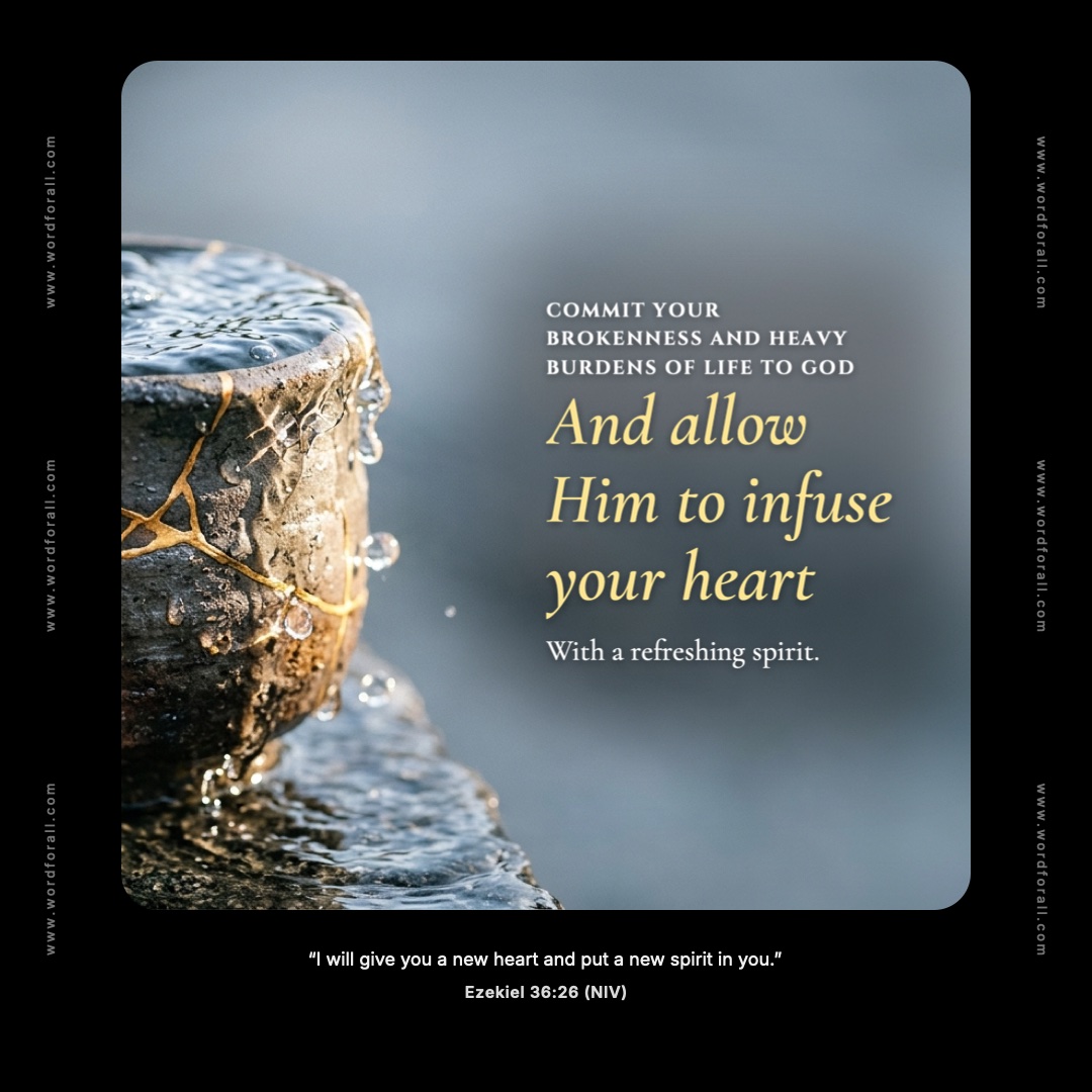 Commit your brokenness and heavy burdens of life to God and allow Him to infuse your heart with a refreshing spirit.