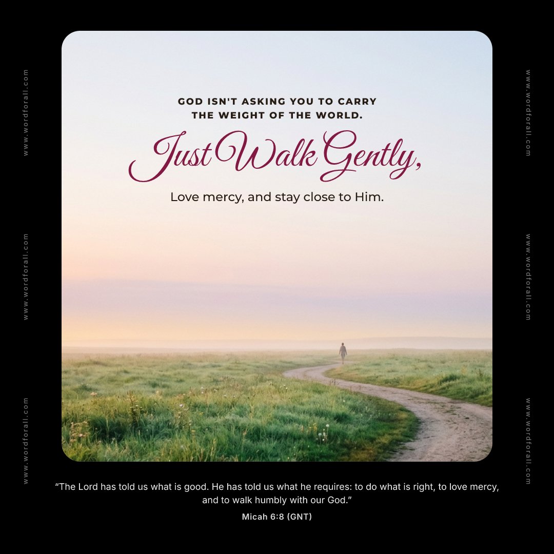 God isn't asking you to carry the weight of the world. Just walk gently, love mercy, and stay close to Him.