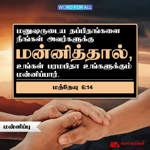 பிறர் உங்களுக்கு எதிராக தப்பிதங்களை செய்யும்போது நீங்கள் அவர்களை மன்னித்தால், பரலோகத்திலிருக்கிற உங்கள் பிதா உங்களையும் மன்னிப்பார்.