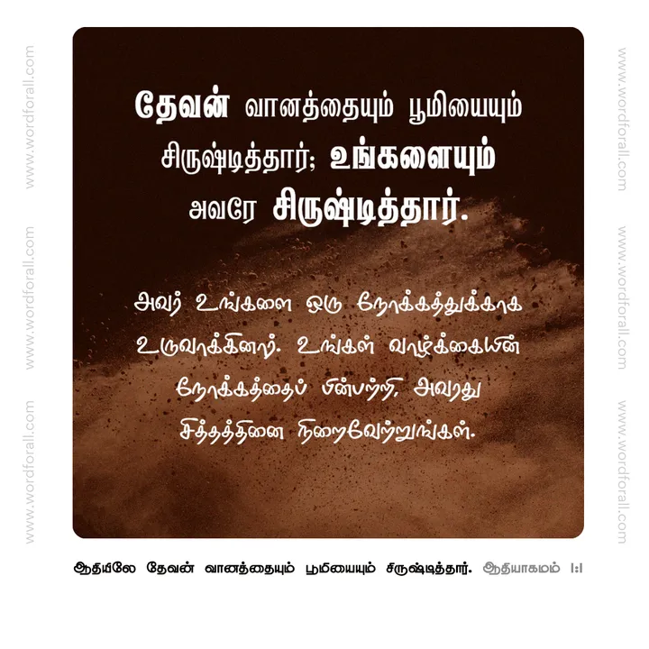 தேவன் வானத்தையும் பூமியையும் சிருஷ்டித்தார்; உங்களையும் அவரே சிருஷ்டித்தார். அவர் உங்களை ஒரு நோக்கத்துக்காக உருவாக்கினார். உங்கள் வாழ்க்கையின் நோக்கத்தைப் பின்பற்றி, அவரது சித்தத்தினை நிறைவேற்றுங்கள்.