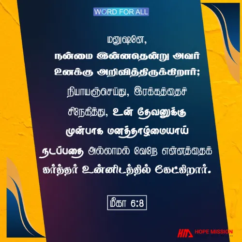 நியாயஞ்செய்து, இரக்கத்தைச் சிநேகித்து, தேவனுக்கு முன்பாக மனத்தாழ்மையாய் நடந்து கொள்ளுங்கள். இதைத்தான் கர்த்தர் உங்களிடமிருந்து எதிர்பார்க்கிறார்.