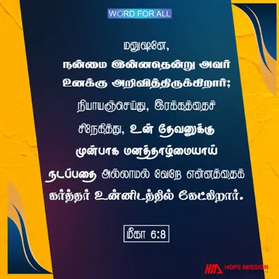 நியாயஞ்செய்து, இரக்கத்தைச் சிநேகித்து, தேவனுக்கு முன்பாக மனத்தாழ்மையாய் நடந்து கொள்ளுங்கள். இதைத்தான் கர்த்தர் உங்களிடமிருந்து எதிர்பார்க்கிறார்.